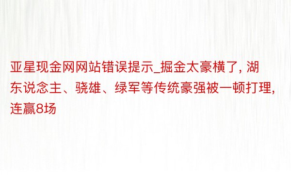 亚星现金网网站错误提示_掘金太豪横了, 湖东说念主、骁雄、绿军等传统豪强被一顿打理, 连赢8场