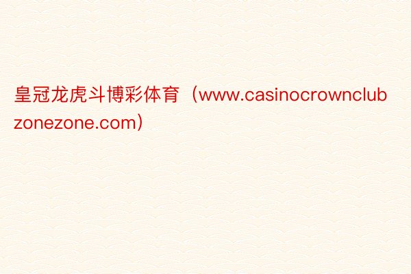 皇冠龙虎斗博彩体育（www.casinocrownclubzonezone.com）