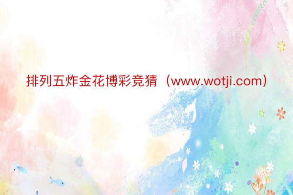 排列五炸金花博彩竞猜（www.wotji.com）