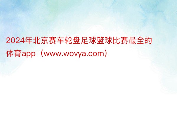 2024年北京赛车轮盘足球篮球比赛最全的体育app（www.wovya.com）