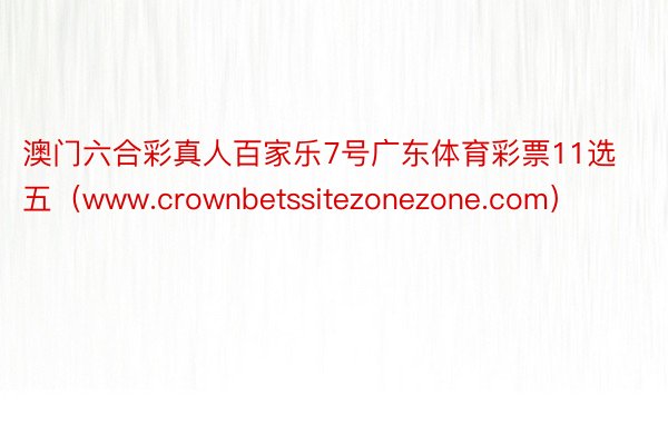 澳门六合彩真人百家乐7号广东体育彩票11选五（www.crownbetssitezonezone.com）