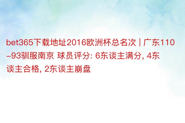 bet365下载地址2016欧洲杯总名次 | 广东110-93驯服南京 球员评分: 6东谈主满分, 4东谈主合格, 2东谈主崩盘