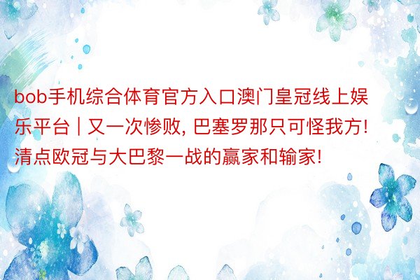 bob手机综合体育官方入口澳门皇冠线上娱乐平台 | 又一次惨败, 巴塞罗那只可怪我方! 清点欧冠与大巴黎一战的赢家和输家!