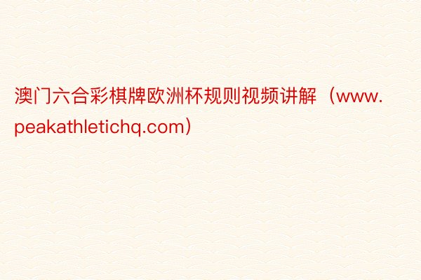 澳门六合彩棋牌欧洲杯规则视频讲解（www.peakathletichq.com）