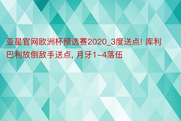 亚星官网欧洲杯预选赛2020_3度送点! 库利巴利放倒敌手送点, 月牙1-4落伍