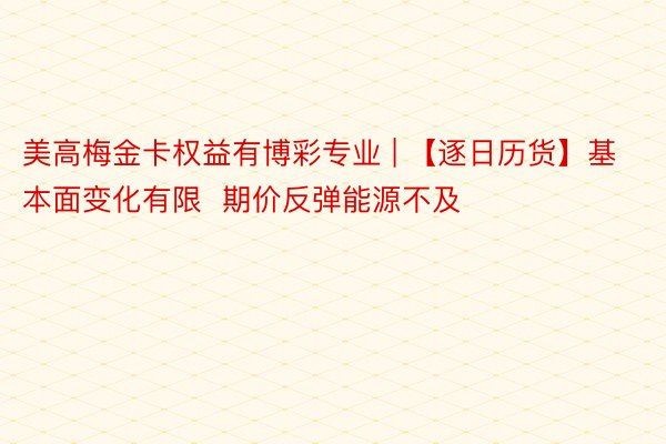 美高梅金卡权益有博彩专业 | 【逐日历货】基本面变化有限  期价反弹能源不及