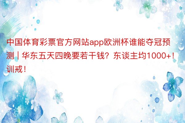 中国体育彩票官方网站app欧洲杯谁能夺冠预测 | 华东五天四晚要若干钱？东谈主均1000+！训戒！