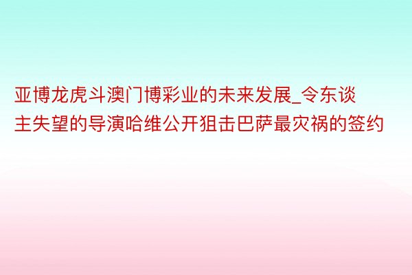 亚博龙虎斗澳门博彩业的未来发展_令东谈主失望的导演哈维公开狙击巴萨最灾祸的签约