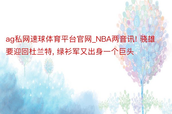 ag私网速球体育平台官网_NBA两音讯! 骁雄要迎回杜兰特， 绿衫军又出身一个巨头