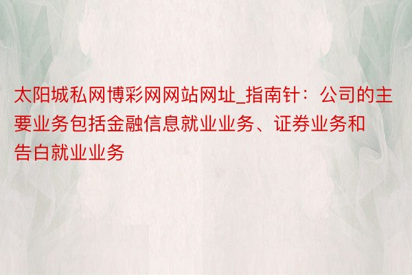 太阳城私网博彩网网站网址_指南针：公司的主要业务包括金融信息就业业务、证券业务和告白就业业务