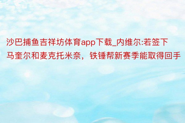 沙巴捕鱼吉祥坊体育app下载_内维尔:若签下马奎尔和麦克托米奈，铁锤帮新赛季能取得回手