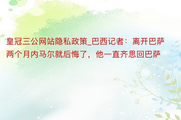 皇冠三公网站隐私政策_巴西记者：离开巴萨两个月内马尔就后悔了，他一直齐思回巴萨