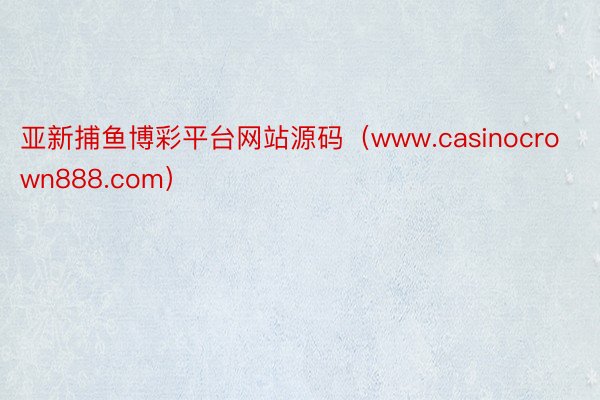 亚新捕鱼博彩平台网站源码（www.casinocrown888.com）