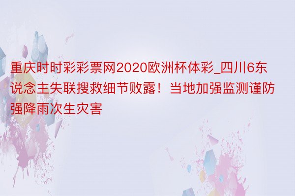 重庆时时彩彩票网2020欧洲杯体彩_四川6东说念主失联搜救细节败露！当地加强监测谨防强降雨次生灾害