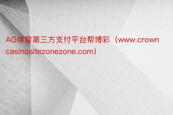 AG体育第三方支付平台帮博彩（www.crowncasinositezonezone.com）