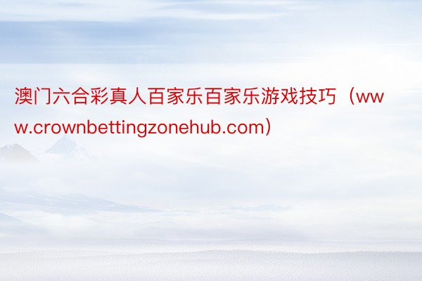 澳门六合彩真人百家乐百家乐游戏技巧（www.crownbettingzonehub.com）