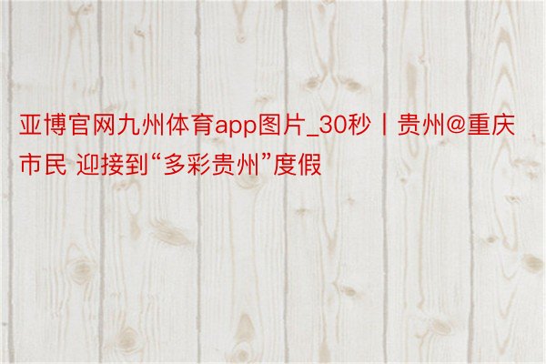 亚博官网九州体育app图片_30秒丨贵州@重庆市民 迎接到“多彩贵州”度假