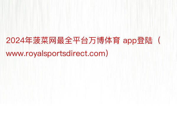 2024年菠菜网最全平台万博体育 app登陆（www.royalsportsdirect.com）