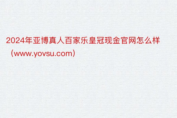 2024年亚博真人百家乐皇冠现金官网怎么样（www.yovsu.com）