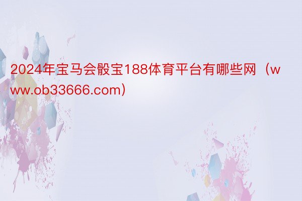 2024年宝马会骰宝188体育平台有哪些网（www.ob33666.com）