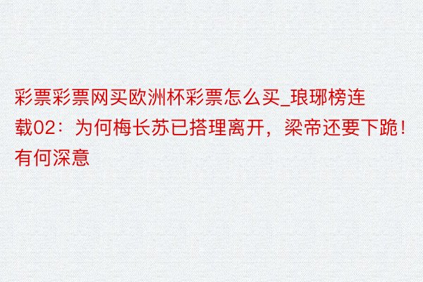 彩票彩票网买欧洲杯彩票怎么买_琅琊榜连载02：为何梅长苏已搭理离开，梁帝还要下跪！有何深意