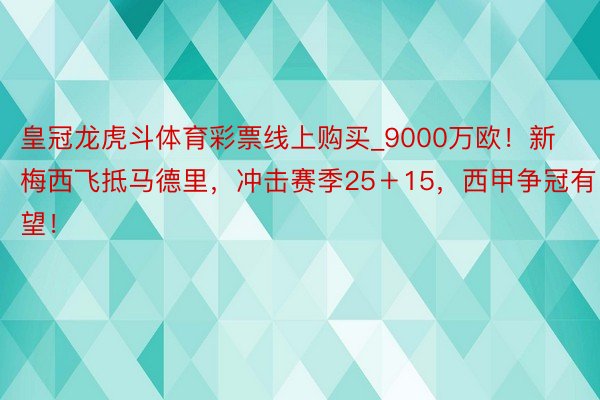 皇冠龙虎斗体育彩票线上购买_9000万欧！新梅西飞抵马德里，冲击赛季25＋15，西甲争冠有望！