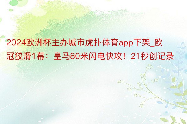 2024欧洲杯主办城市虎扑体育app下架_欧冠狡滑1幕：皇马80米闪电快攻！21秒创记录