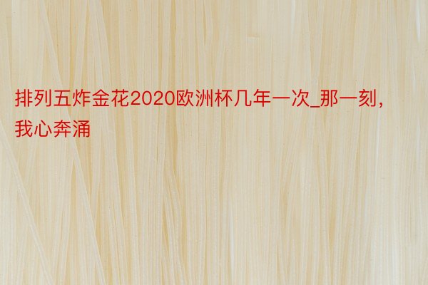 排列五炸金花2020欧洲杯几年一次_那一刻，我心奔涌