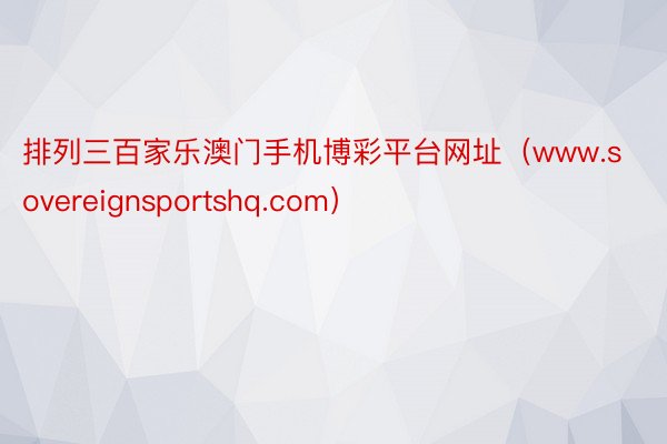 排列三百家乐澳门手机博彩平台网址（www.sovereignsportshq.com）