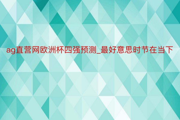 ag直营网欧洲杯四强预测_最好意思时节在当下