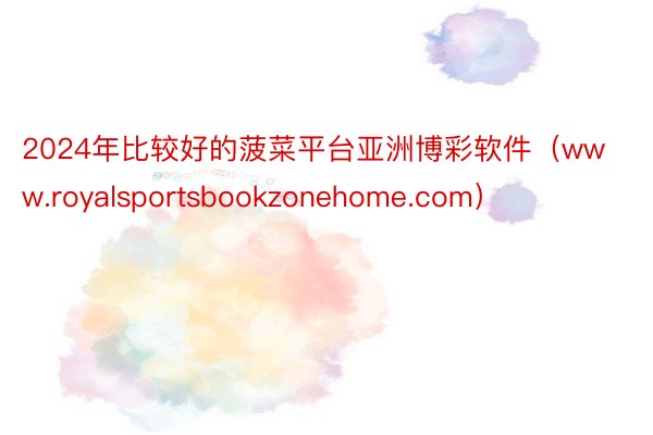 2024年比较好的菠菜平台亚洲博彩软件（www.royalsportsbookzonehome.com）