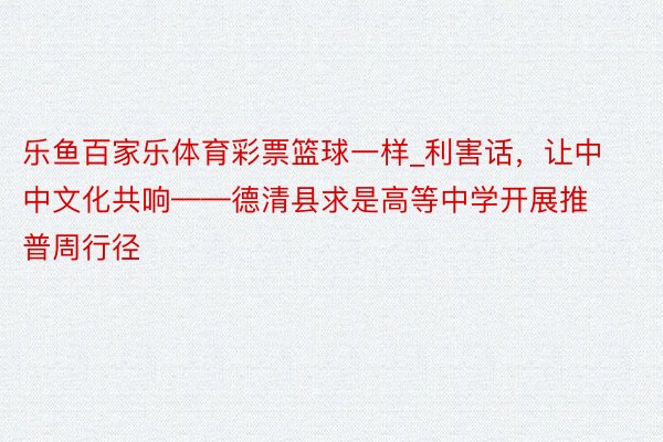 乐鱼百家乐体育彩票篮球一样_利害话，让中中文化共响——德清县求是高等中学开展推普周行径