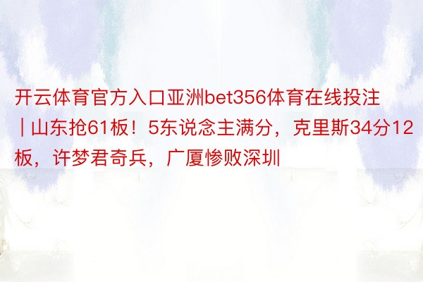 开云体育官方入口亚洲bet356体育在线投注 | 山东抢61板！5东说念主满分，克里斯34分12板，