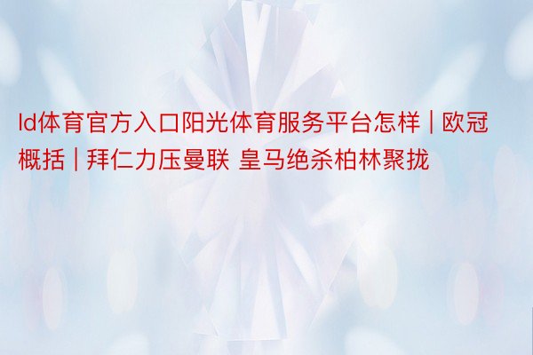 ld体育官方入口阳光体育服务平台怎样 | 欧冠概括 | 拜仁力压曼联 皇马绝杀柏林聚拢