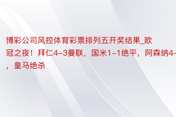 博彩公司风控体育彩票排列五开奖结果_欧冠之夜！拜仁4-3曼联，国米1-1绝平，阿森纳4-0，皇马绝杀