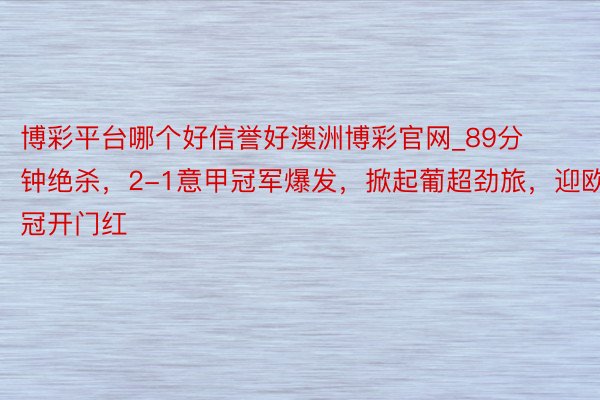 博彩平台哪个好信誉好澳洲博彩官网_89分钟绝杀，2-1意甲冠军爆发，掀起葡超劲旅，迎欧冠开门红