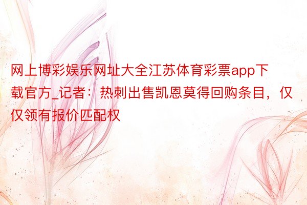 网上博彩娱乐网址大全江苏体育彩票app下载官方_记者：热刺出售凯恩莫得回购条目，仅仅领有报价匹配权