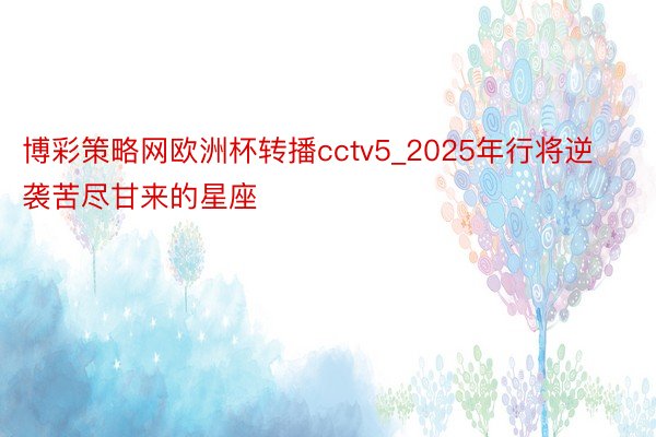 博彩策略网欧洲杯转播cctv5_2025年行将逆袭苦尽甘来的星座