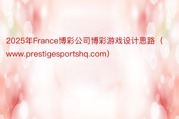 2025年France博彩公司博彩游戏设计思路（www.prestigesportshq.com）