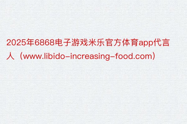 2025年6868电子游戏米乐官方体育app代言人（www.libido-increasing-fo